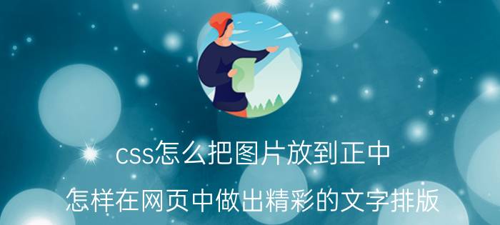 css怎么把图片放到正中 怎样在网页中做出精彩的文字排版？